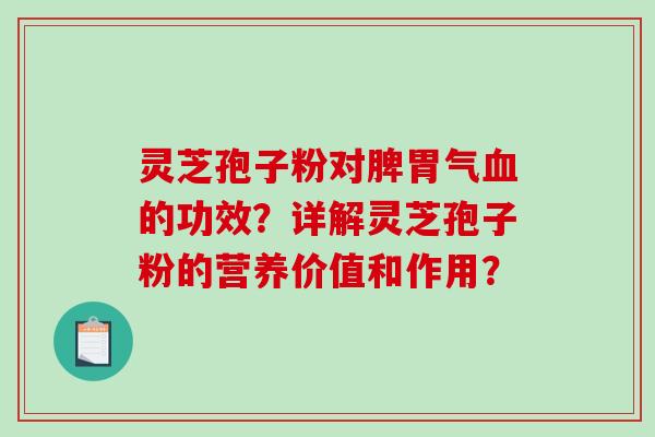 灵芝孢子粉对脾胃气血的功效?详解灵芝孢子粉的营养价值和作用?-第1张图片-破壁灵芝孢子粉研究指南 灵芝孢子粉对脾胃气血的功效?详解灵芝孢子粉的营养价值和作用?-第1张图片-破壁灵芝孢子粉研究指南