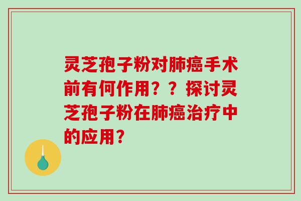 灵芝孢子粉对肺癌手术前有何作用??探讨灵芝孢子粉在肺癌治疗中的应用?-第1张图片-破壁灵芝孢子粉研究指南 灵芝孢子粉对肺癌手术前有何作用??探讨灵芝孢子粉在肺癌治疗中的应用?-第1张图片-破壁灵芝孢子粉研究指南