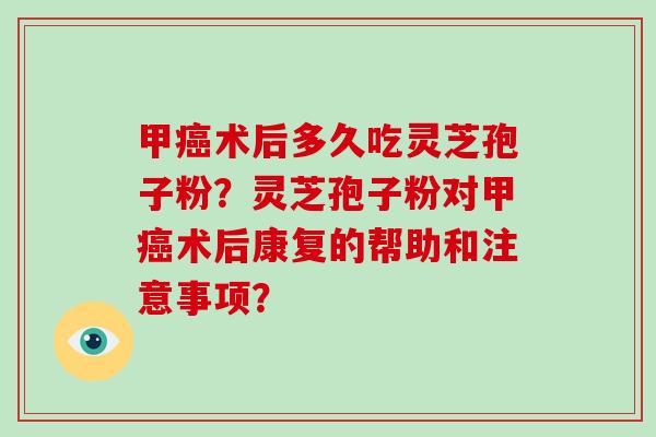 甲癌术后多久吃灵芝孢子粉?灵芝孢子粉对甲癌术后康复的帮助和注意事项?-第1张图片-破壁灵芝孢子粉研究指南 甲癌术后多久吃灵芝孢子粉?灵芝孢子粉对甲癌术后康复的帮助和注意事项?-第1张图片-破壁灵芝孢子粉研究指南