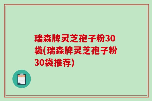 瑞森牌灵芝孢子粉30袋(瑞森牌灵芝孢子粉30袋推荐)-第1张图片-破壁灵芝孢子粉研究指南 瑞森牌灵芝孢子粉30袋(瑞森牌灵芝孢子粉30袋推荐)-第1张图片-破壁灵芝孢子粉研究指南