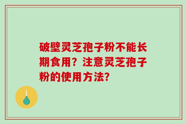 破壁灵芝孢子粉不能长期食用?注意灵芝孢子粉的使用方法?-第1张图片-破壁灵芝孢子粉研究指南 破壁灵芝孢子粉不能长期食用?注意灵芝孢子粉的使用方法?-第1张图片-破壁灵芝孢子粉研究指南