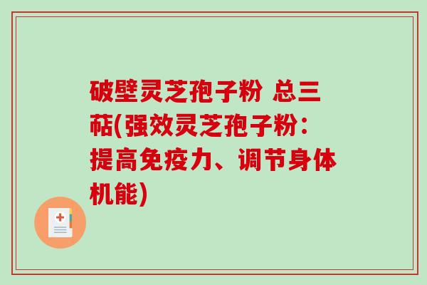 破壁灵芝孢子粉 总三萜(强效灵芝孢子粉:提高免疫力、调节身体机能)-第1张图片-破壁灵芝孢子粉研究指南 破壁灵芝孢子粉 总三萜(强效灵芝孢子粉:提高免疫力、调节身体机能)-第1张图片-破壁灵芝孢子粉研究指南