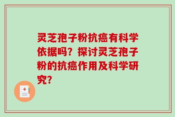 灵芝孢子粉抗癌有科学依据吗？探讨灵芝孢子粉的抗癌作用及科学研究？-第1张图片-破壁灵芝孢子粉研究指南