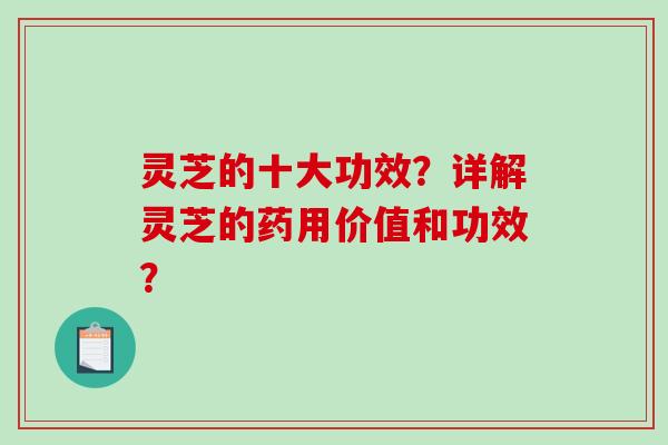 灵芝的十大功效?详解灵芝的药用价值和功效?-第1张图片-破壁灵芝孢子粉研究指南 灵芝的十大功效?详解灵芝的药用价值和功效?-第1张图片-破壁灵芝孢子粉研究指南