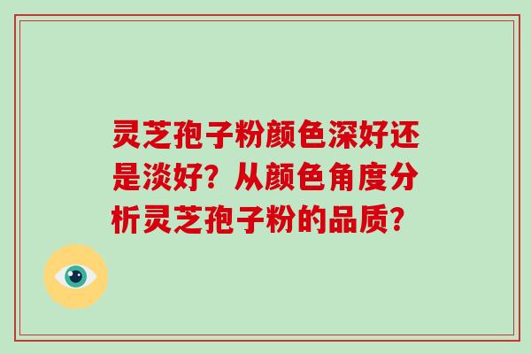 灵芝孢子粉颜色深好还是淡好?从颜色角度分析灵芝孢子粉的品质?-第1张图片-破壁灵芝孢子粉研究指南 灵芝孢子粉颜色深好还是淡好?从颜色角度分析灵芝孢子粉的品质?-第1张图片-破壁灵芝孢子粉研究指南
