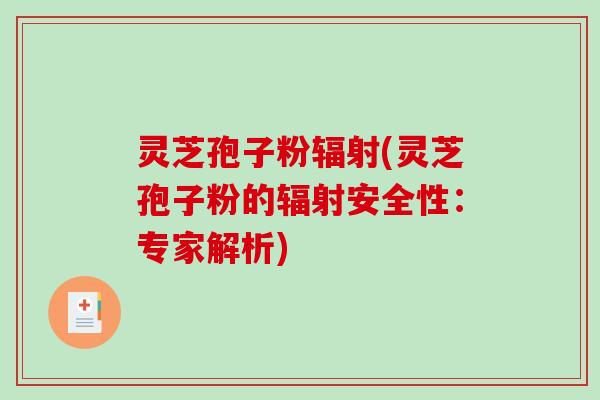 灵芝孢子粉辐射(灵芝孢子粉的辐射安全性：专家解析)-第1张图片-破壁灵芝孢子粉研究指南