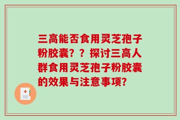 三高能否食用灵芝孢子粉胶囊??探讨三高人群食用灵芝孢子粉胶囊的效果与注意事项?-第1张图片-破壁灵芝孢子粉研究指南 三高能否食用灵芝孢子粉胶囊??探讨三高人群食用灵芝孢子粉胶囊的效果与注意事项?-第1张图片-破壁灵芝孢子粉研究指南