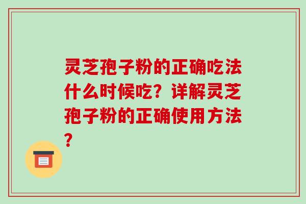 灵芝孢子粉的正确吃法什么时候吃?详解灵芝孢子粉的正确使用方法?-第1张图片-破壁灵芝孢子粉研究指南 灵芝孢子粉的正确吃法什么时候吃?详解灵芝孢子粉的正确使用方法?-第1张图片-破壁灵芝孢子粉研究指南