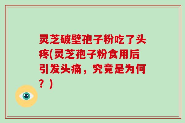 灵芝破壁孢子粉吃了头疼(灵芝孢子粉食用后引发头痛,究竟是为何?)-第1张图片-破壁灵芝孢子粉研究指南 灵芝破壁孢子粉吃了头疼(灵芝孢子粉食用后引发头痛,究竟是为何?)-第1张图片-破壁灵芝孢子粉研究指南