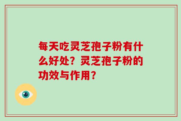 每天吃灵芝孢子粉有什么好处?灵芝孢子粉的功效与作用?-第1张图片-破壁灵芝孢子粉研究指南 每天吃灵芝孢子粉有什么好处?灵芝孢子粉的功效与作用?-第1张图片-破壁灵芝孢子粉研究指南