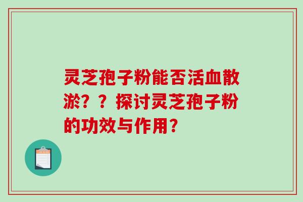 灵芝孢子粉能否活血散淤??探讨灵芝孢子粉的功效与作用?-第1张图片-破壁灵芝孢子粉研究指南 灵芝孢子粉能否活血散淤??探讨灵芝孢子粉的功效与作用?-第1张图片-破壁灵芝孢子粉研究指南