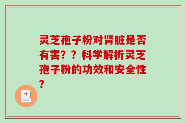 灵芝孢子粉对肾脏是否有害？？科学解析灵芝孢子粉的功效和安全性？-第1张图片-破壁灵芝孢子粉研究指南
