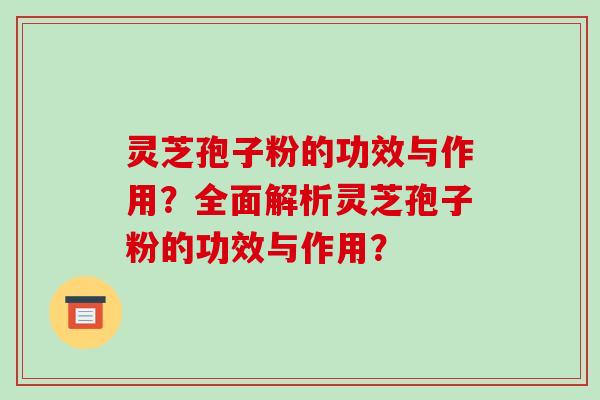 灵芝孢子粉的功效与作用?全面解析灵芝孢子粉的功效与作用?-第1张图片-破壁灵芝孢子粉研究指南 灵芝孢子粉的功效与作用?全面解析灵芝孢子粉的功效与作用?-第1张图片-破壁灵芝孢子粉研究指南