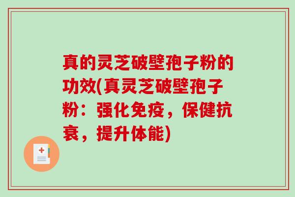 真的灵芝破壁孢子粉的功效(真灵芝破壁孢子粉:强化免疫,保健抗衰,提升体能)-第1张图片-破壁灵芝孢子粉研究指南 真的灵芝破壁孢子粉的功效(真灵芝破壁孢子粉:强化免疫,保健抗衰,提升体能)-第1张图片-破壁灵芝孢子粉研究指南