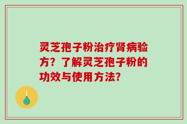 灵芝孢子粉治疗肾病验方？了解灵芝孢子粉的功效与使用方法？-第1张图片-破壁灵芝孢子粉研究指南