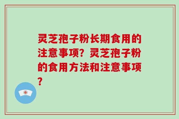 灵芝孢子粉长期食用的注意事项?灵芝孢子粉的食用方法和注意事项?-第1张图片-破壁灵芝孢子粉研究指南 灵芝孢子粉长期食用的注意事项?灵芝孢子粉的食用方法和注意事项?-第1张图片-破壁灵芝孢子粉研究指南