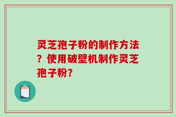 灵芝孢子粉的制作方法?使用破壁机制作灵芝孢子粉?-第1张图片-破壁灵芝孢子粉研究指南 灵芝孢子粉的制作方法?使用破壁机制作灵芝孢子粉?-第1张图片-破壁灵芝孢子粉研究指南