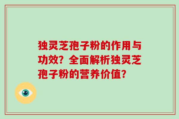 独灵芝孢子粉的作用与功效?全面解析独灵芝孢子粉的营养价值?-第1张图片-破壁灵芝孢子粉研究指南 独灵芝孢子粉的作用与功效?全面解析独灵芝孢子粉的营养价值?-第1张图片-破壁灵芝孢子粉研究指南