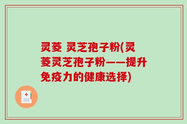 灵菱 灵芝孢子粉(灵菱灵芝孢子粉——提升免疫力的健康选择)-第1张图片-破壁灵芝孢子粉研究指南 灵菱 灵芝孢子粉(灵菱灵芝孢子粉——提升免疫力的健康选择)-第1张图片-破壁灵芝孢子粉研究指南