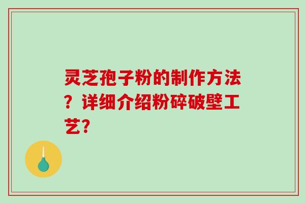灵芝孢子粉的制作方法?详细介绍粉碎破壁工艺?-第1张图片-破壁灵芝孢子粉研究指南 灵芝孢子粉的制作方法?详细介绍粉碎破壁工艺?-第1张图片-破壁灵芝孢子粉研究指南