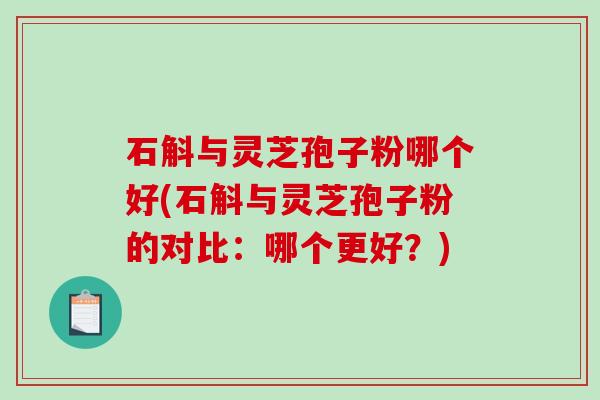 石斛与灵芝孢子粉哪个好(石斛与灵芝孢子粉的对比:哪个更好?)-第1张图片-破壁灵芝孢子粉研究指南 石斛与灵芝孢子粉哪个好(石斛与灵芝孢子粉的对比:哪个更好?)-第1张图片-破壁灵芝孢子粉研究指南