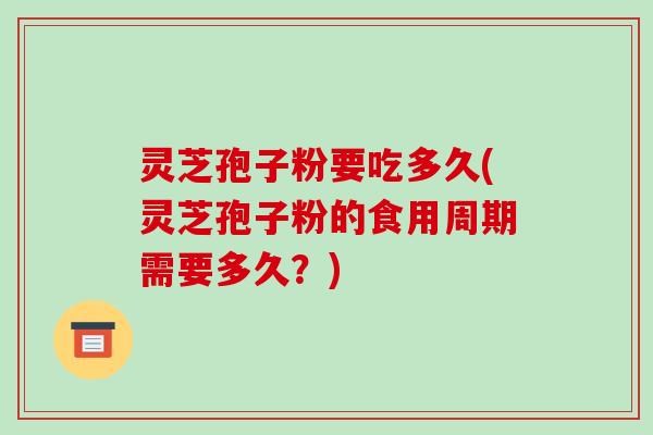 灵芝孢子粉要吃多久(灵芝孢子粉的食用周期需要多久?)-第1张图片-破壁灵芝孢子粉研究指南 灵芝孢子粉要吃多久(灵芝孢子粉的食用周期需要多久?)-第1张图片-破壁灵芝孢子粉研究指南