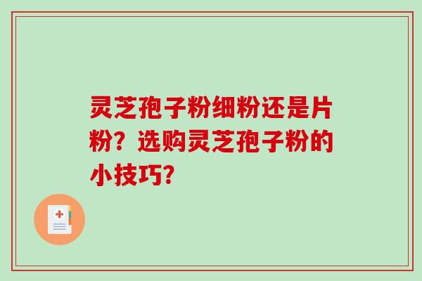 灵芝孢子粉细粉还是片粉?选购灵芝孢子粉的小技巧?-第1张图片-破壁灵芝孢子粉研究指南 灵芝孢子粉细粉还是片粉?选购灵芝孢子粉的小技巧?-第1张图片-破壁灵芝孢子粉研究指南