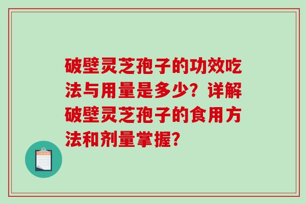 破壁灵芝孢子的功效吃法与用量是多少?详解破壁灵芝孢子的食用方法和剂量掌握?-第1张图片-破壁灵芝孢子粉研究指南 破壁灵芝孢子的功效吃法与用量是多少?详解破壁灵芝孢子的食用方法和剂量掌握?-第1张图片-破壁灵芝孢子粉研究指南