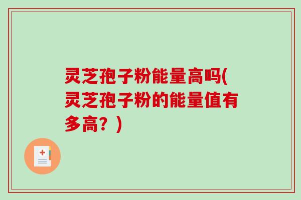 灵芝孢子粉能量高吗(灵芝孢子粉的能量值有多高?)-第1张图片-破壁灵芝孢子粉研究指南 灵芝孢子粉能量高吗(灵芝孢子粉的能量值有多高?)-第1张图片-破壁灵芝孢子粉研究指南
