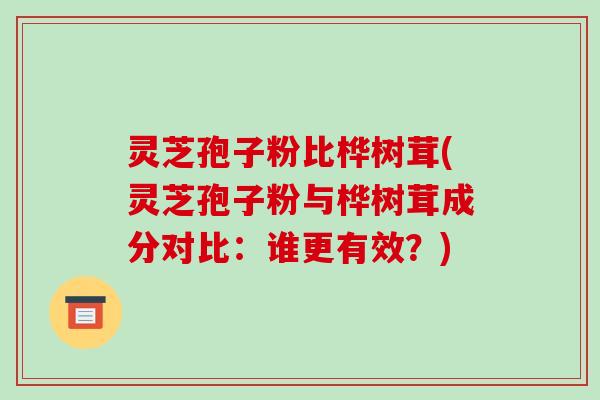 灵芝孢子粉比桦树茸(灵芝孢子粉与桦树茸成分对比:谁更有效?)-第1张图片-破壁灵芝孢子粉研究指南 灵芝孢子粉比桦树茸(灵芝孢子粉与桦树茸成分对比:谁更有效?)-第1张图片-破壁灵芝孢子粉研究指南