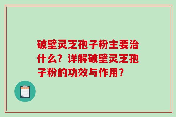 破壁灵芝孢子粉主要治什么?详解破壁灵芝孢子粉的功效与作用?-第1张图片-破壁灵芝孢子粉研究指南 破壁灵芝孢子粉主要治什么?详解破壁灵芝孢子粉的功效与作用?-第1张图片-破壁灵芝孢子粉研究指南