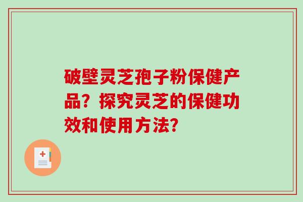 破壁灵芝孢子粉保健产品?探究灵芝的保健功效和使用方法?-第1张图片-破壁灵芝孢子粉研究指南 破壁灵芝孢子粉保健产品?探究灵芝的保健功效和使用方法?-第1张图片-破壁灵芝孢子粉研究指南