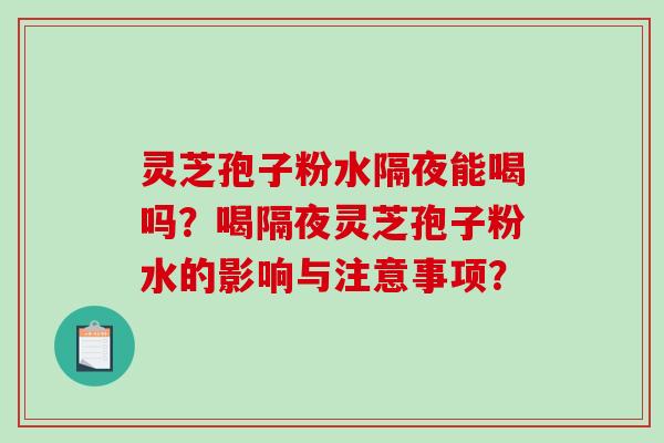灵芝孢子粉水隔夜能喝吗?喝隔夜灵芝孢子粉水的影响与注意事项?-第1张图片-破壁灵芝孢子粉研究指南 灵芝孢子粉水隔夜能喝吗?喝隔夜灵芝孢子粉水的影响与注意事项?-第1张图片-破壁灵芝孢子粉研究指南