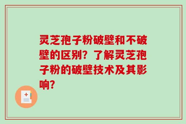灵芝孢子粉破壁和不破壁的区别？了解灵芝孢子粉的破壁技术及其影响？-第1张图片-破壁灵芝孢子粉研究指南