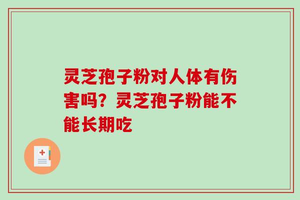 灵芝孢子粉对人体有伤害吗?灵芝孢子粉能不能长期吃-第1张图片-破壁灵芝孢子粉研究指南 灵芝孢子粉对人体有伤害吗?灵芝孢子粉能不能长期吃-第1张图片-破壁灵芝孢子粉研究指南