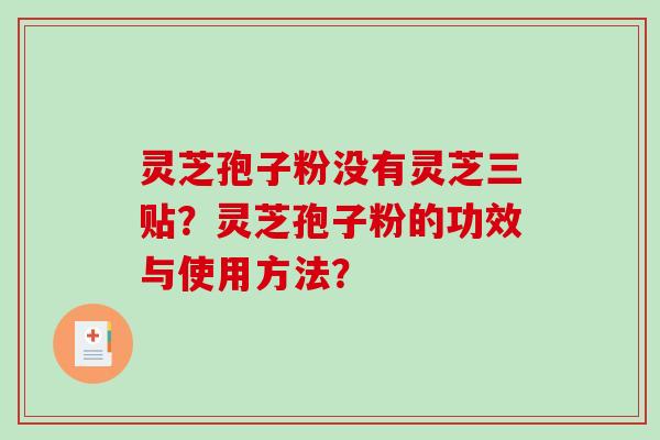 灵芝孢子粉没有灵芝三贴？灵芝孢子粉的功效与使用方法？-第1张图片-破壁灵芝孢子粉研究指南