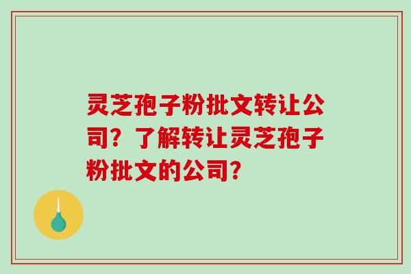 灵芝孢子粉批文转让公司?了解转让灵芝孢子粉批文的公司?-第1张图片-破壁灵芝孢子粉研究指南 灵芝孢子粉批文转让公司?了解转让灵芝孢子粉批文的公司?-第1张图片-破壁灵芝孢子粉研究指南