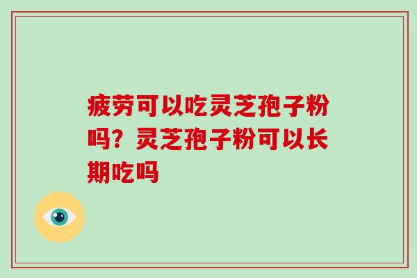 疲劳可以吃灵芝孢子粉吗?灵芝孢子粉可以长期吃吗-第1张图片-破壁灵芝孢子粉研究指南 疲劳可以吃灵芝孢子粉吗?灵芝孢子粉可以长期吃吗-第1张图片-破壁灵芝孢子粉研究指南
