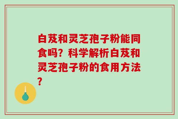 白芨和灵芝孢子粉能同食吗?科学解析白芨和灵芝孢子粉的食用方法?-第1张图片-破壁灵芝孢子粉研究指南 白芨和灵芝孢子粉能同食吗?科学解析白芨和灵芝孢子粉的食用方法?-第1张图片-破壁灵芝孢子粉研究指南