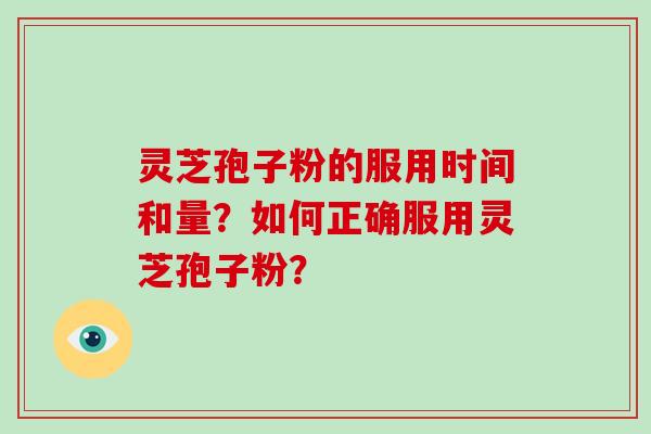 灵芝孢子粉的服用时间和量？如何正确服用灵芝孢子粉？-第1张图片-破壁灵芝孢子粉研究指南
