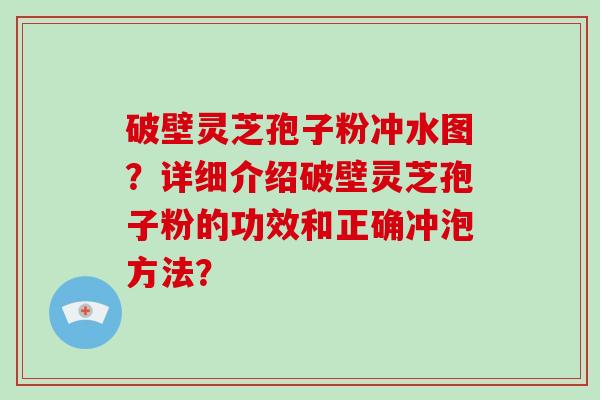 破壁灵芝孢子粉冲水图?详细介绍破壁灵芝孢子粉的功效和正确冲泡方法?-第1张图片-破壁灵芝孢子粉研究指南 破壁灵芝孢子粉冲水图?详细介绍破壁灵芝孢子粉的功效和正确冲泡方法?-第1张图片-破壁灵芝孢子粉研究指南