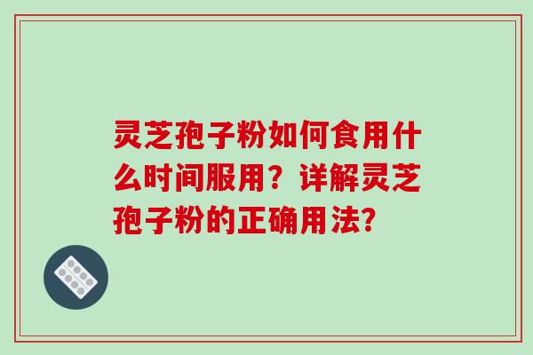 灵芝孢子粉如何食用什么时间服用?详解灵芝孢子粉的正确用法?-第1张图片-破壁灵芝孢子粉研究指南 灵芝孢子粉如何食用什么时间服用?详解灵芝孢子粉的正确用法?-第1张图片-破壁灵芝孢子粉研究指南