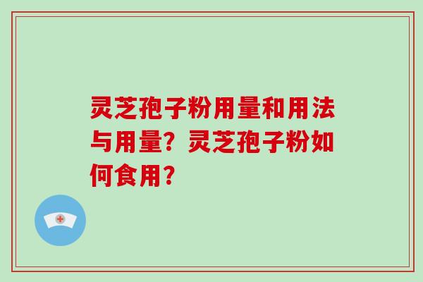 灵芝孢子粉用量和用法与用量？灵芝孢子粉如何食用？-第1张图片-破壁灵芝孢子粉研究指南