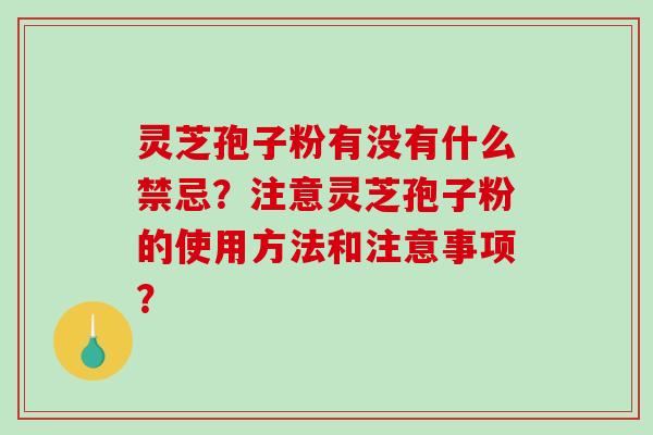 灵芝孢子粉有没有什么禁忌?注意灵芝孢子粉的使用方法和注意事项?-第1张图片-破壁灵芝孢子粉研究指南 灵芝孢子粉有没有什么禁忌?注意灵芝孢子粉的使用方法和注意事项?-第1张图片-破壁灵芝孢子粉研究指南