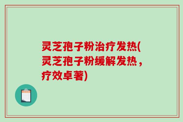 灵芝孢子粉治疗发热(灵芝孢子粉缓解发热，疗效卓著)-第1张图片-破壁灵芝孢子粉研究指南