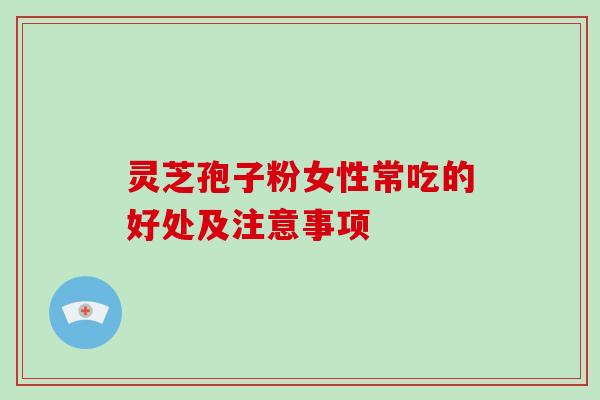 灵芝孢子粉女性常吃的好处及注意事项-第1张图片-破壁灵芝孢子粉研究指南 灵芝孢子粉女性常吃的好处及注意事项-第1张图片-破壁灵芝孢子粉研究指南