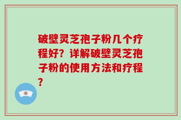 破壁灵芝孢子粉几个疗程好?详解破壁灵芝孢子粉的使用方法和疗程?-第1张图片-破壁灵芝孢子粉研究指南 破壁灵芝孢子粉几个疗程好?详解破壁灵芝孢子粉的使用方法和疗程?-第1张图片-破壁灵芝孢子粉研究指南
