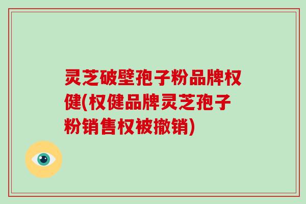 灵芝破壁孢子粉品牌权健(权健品牌灵芝孢子粉销售权被撤销)-第1张图片-破壁灵芝孢子粉研究指南 灵芝破壁孢子粉品牌权健(权健品牌灵芝孢子粉销售权被撤销)-第1张图片-破壁灵芝孢子粉研究指南