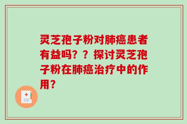 灵芝孢子粉对肺癌患者有益吗？？探讨灵芝孢子粉在肺癌治疗中的作用？-第1张图片-破壁灵芝孢子粉研究指南