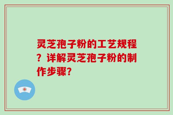 灵芝孢子粉的工艺规程?详解灵芝孢子粉的制作步骤?-第1张图片-破壁灵芝孢子粉研究指南 灵芝孢子粉的工艺规程?详解灵芝孢子粉的制作步骤?-第1张图片-破壁灵芝孢子粉研究指南